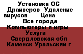 Установка ОС/ Драйверов. Удаление вирусов ,  › Цена ­ 1 000 - Все города Компьютеры и игры » Услуги   . Свердловская обл.,Каменск-Уральский г.